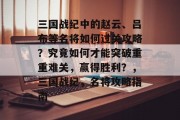 三国战纪中的赵云、吕布等名将如何过关攻略?究竟如何才能突破重重难关,赢得胜利?,三国战纪,名将攻略指南