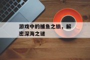 游戏中的捕鱼之旅，解密深海之谜