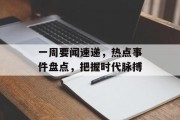 一周要闻速递，热点事件盘点，把握时代脉搏