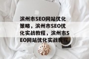 滨州市SEO网站优化策略，滨州市SEO优化实战教程，滨州市SEO网站优化实战教程