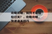 攻略攻略，如何才能轻松过关？，攻略攻略，快速通关技巧