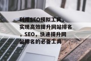 利用SEO模拟工具，实现高效提升网站排名，SEO，快速提升网站排名的必备工具