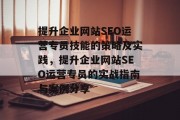 提升企业网站SEO运营专员技能的策略及实践，提升企业网站SEO运营专员的实战指南与案例分享