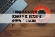 工银瑞信股权变更：中文简称不变 英文简称变更为“ICBCUBS”