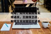 王国保卫战4全关通关攻略,如何克服困难实现通关,王国保卫战,解锁全关秘籍轻松通关!