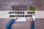 快手流量网站，揭秘短视频时代的流量密码