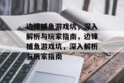 边锋捕鱼游戏坑，深入解析与玩家指南，边锋捕鱼游戏坑，深入解析与玩家指南