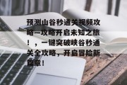 预测山谷秒通关视频攻略—攻略开启未知之旅！，一键突破峡谷秒通关全攻略，开启冒险新篇章！