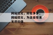 网站优化,好处多多,网站优化,为企业带来无尽价值 网站优化,好处多多,网站优化,为企业带来无尽价值