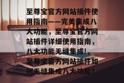 至尊宝官方网站插件使用指南——完美集成八大功能，至尊宝官方网站插件详细使用指南，八大功能无缝集成!，至尊宝官方网站插件如何无缝集成八大功能?