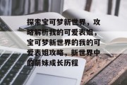 探索宝可梦新世界,攻略解析我的可爱表姐,宝可梦新世界的我的可爱表姐攻略,新世界中的萌妹成长历程