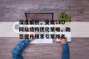 深度解析，安徽SEO网站结构优化策略，助您提升搜索引擎排名