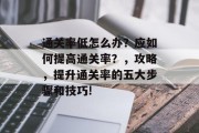 通关率低怎么办?应如何提高通关率?,攻略,提升通关率的五大步骤和技巧!