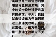 英雄杀是一款流行的策略型角色扮演游戏,其中的关卡设计独特且富有挑战性。今天,我们就来谈谈东方朔如何通过三条通关攻略,成功过五关。,东方朔如何用三条通关攻略过五关?