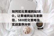 如何优化黄埔网站SEO，让黄埔网站流量翻倍，SEO优化策略及实战案例分析