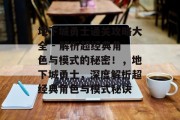 地下城勇士通关攻略大全 - 解析超经典角色与模式的秘密!,地下城勇士,深度解析超经典角色与模式秘诀 地下城勇士通关攻略大全 - 解析超经典角色与模式的秘密!,地下城勇士,深度解析超经典角色与模式秘诀
