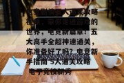 电竞剧情五人通关攻略视频，带你走进游戏的世界，电竞新篇章！五大高手全超神速通关，你准备好了吗？电竞新手指南 5人通关攻略 电子竞技新秀