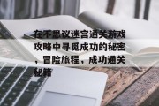 在不思议迷宫通关游戏攻略中寻觅成功的秘密,冒险旅程,成功通关秘籍