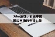 3dm游戏，引领中国游戏市场的先锋力量