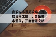 音乐城市通关攻略，开启音乐之旅！，音乐城市通关，开启音乐之旅！