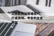 上街区网站搭建技巧，打造高效、专业的企业网站