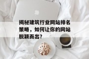 揭秘建筑行业网站排名策略，如何让你的网站脱颖而出？