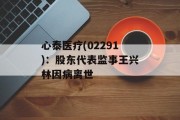 心泰医疗(02291)：股东代表监事王兴林因病离世