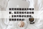 探灵夜嫁篇通关攻略详解,探灵夜嫁手游攻略,全新开服必玩游戏,告别摸索挑战!