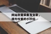 网站批量采集发文章，提升权重的小妙招