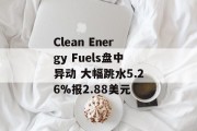 Clean Energy Fuels盘中异动 大幅跳水5.26%报2.88美元