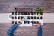 易盈游戏捕鱼官网的探索与解析，易盈游戏捕鱼官网，探索与解析