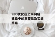 SEO优化在上海网站建设中的重要性及实战策略
