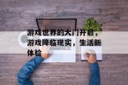 游戏世界的大门开启，游戏降临现实，生活新体验