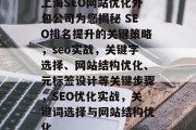 上海SEO网站优化外包公司为您揭秘 SEO排名提升的关键策略,seo实战,关键字选择、网站结构优化、元标签设计等关键步骤,SEO优化实战,关键词选择与网站结构优化