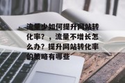 流量少如何提升网站转化率？，流量不增长怎么办？提升网站转化率的策略有哪些