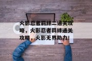 火影忍者羁绊二通关攻略,火影忍者羁绊通关攻略,火影无界助力!