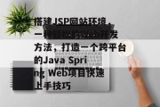 搭建JSP网站环境，一种轻松的Web开发方法，打造一个跨平台的Java Spring Web项目快速上手技巧