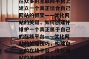 在众多的互联网平台上建立一个真正适合自己网站的框架——优化网站的关键，如何创建并维护一个真正属于自己的在线平台——优化网站的关键技巧，构建自己的在线平台，优化网站的关键策略与技巧