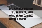 光与夜之恋通关攻略第十章,探索未知,探索未知,光与夜之恋通关攻略第十章全解