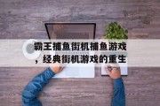 霸王捕鱼街机捕鱼游戏，经典街机游戏的重生