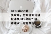 BTSIsland通关攻略，想知道如何轻松通关BTS岛屿？这些建议一定能帮你!
