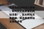 流量高网站的优化策略，如何优化高质量的网站流量？，优化网站流量策略，提高质量网站流量的步骤