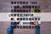 搜索引擎优化(SEO)诊断,如何精准定位您的目标受众?,搜索引擎优化(SEO)诊断,精准定位目标受众的策略,SEO诊断,精准定位目标受众的方法
