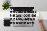 QQ游戏捕鱼达人3D金币，探索虚拟海洋的财富之旅，QQ游戏捕鱼达人3D，金币探索虚拟海洋的财富之旅