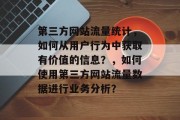 第三方网站流量统计，如何从用户行为中获取有价值的信息？，如何使用第三方网站流量数据进行业务分析？