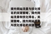 提升网站流量与优化排名的关键策略，提升网站流量和优化排名，关键策略，提升网站流量与优化排名的关键策略