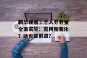 新华视点丨个人养老金全面实施：有何新变化？能否提前取？