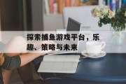 探索捕鱼游戏平台，乐趣、策略与未来