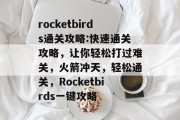 rocketbirds通关攻略:快速通关攻略，让你轻松打过难关，火箭冲天，轻松通关，Rocketbirds一键攻略