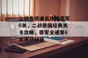 二战名将通关攻略德军6关,二战德国经典关卡攻略,德军全通第6关速战秘籍